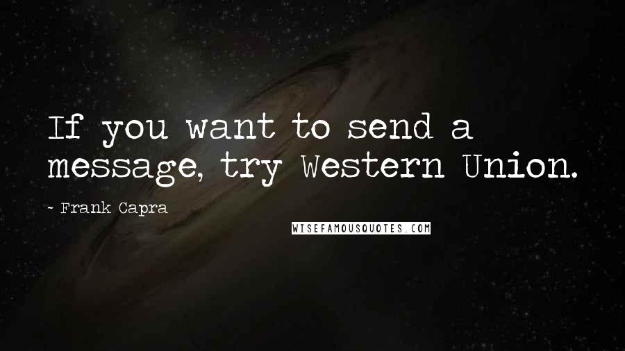 Frank Capra Quotes: If you want to send a message, try Western Union.