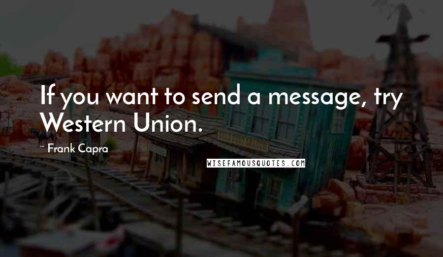 Frank Capra Quotes: If you want to send a message, try Western Union.