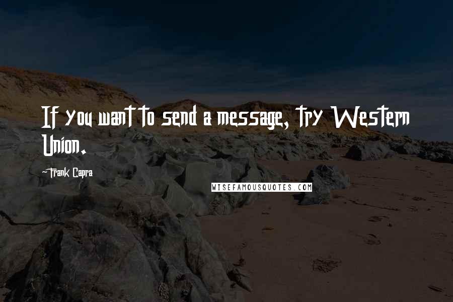 Frank Capra Quotes: If you want to send a message, try Western Union.