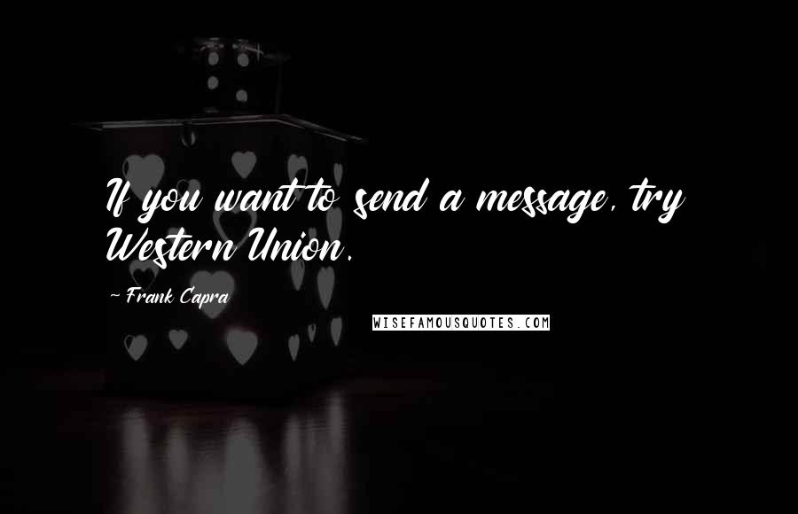 Frank Capra Quotes: If you want to send a message, try Western Union.