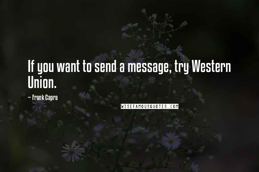 Frank Capra Quotes: If you want to send a message, try Western Union.