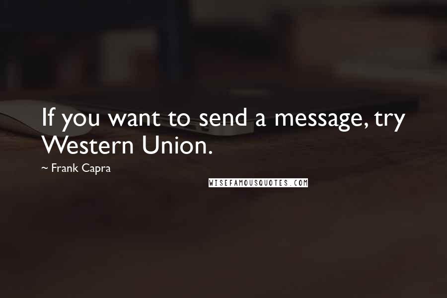 Frank Capra Quotes: If you want to send a message, try Western Union.