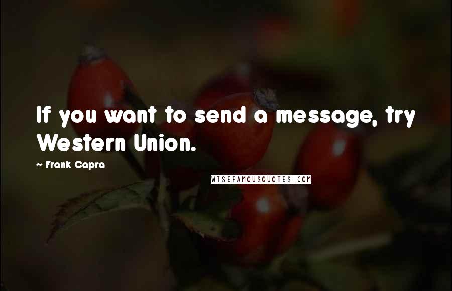 Frank Capra Quotes: If you want to send a message, try Western Union.