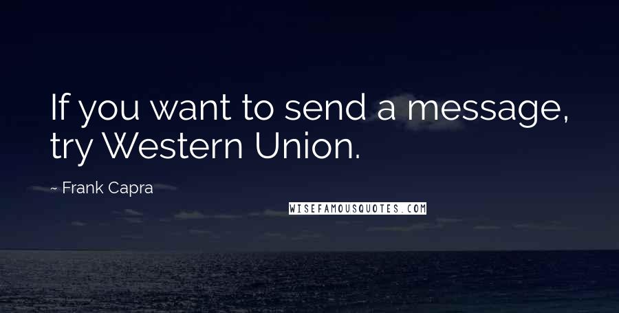 Frank Capra Quotes: If you want to send a message, try Western Union.