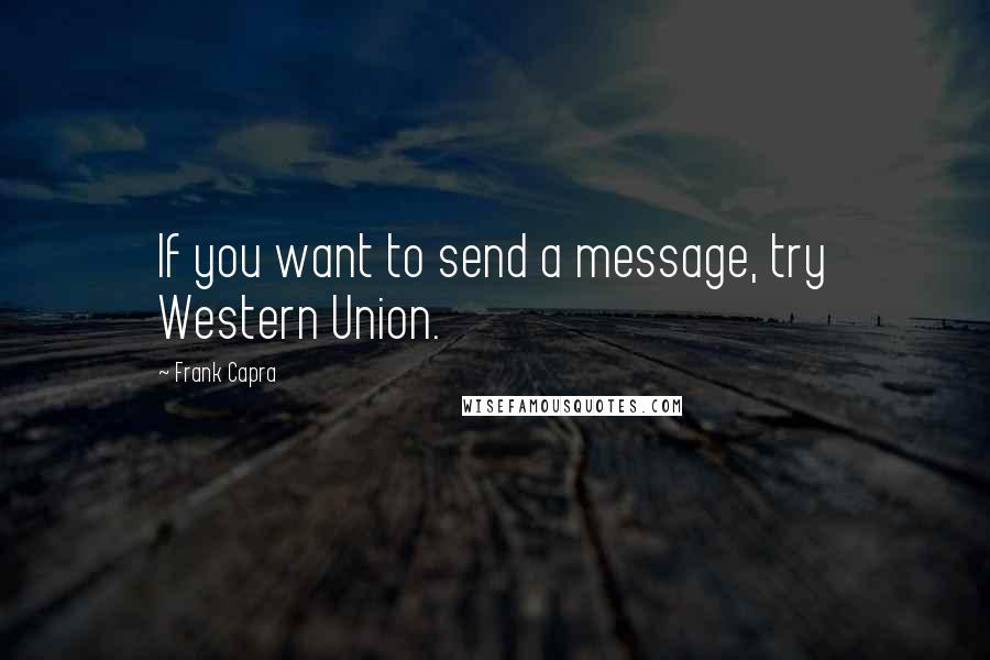 Frank Capra Quotes: If you want to send a message, try Western Union.