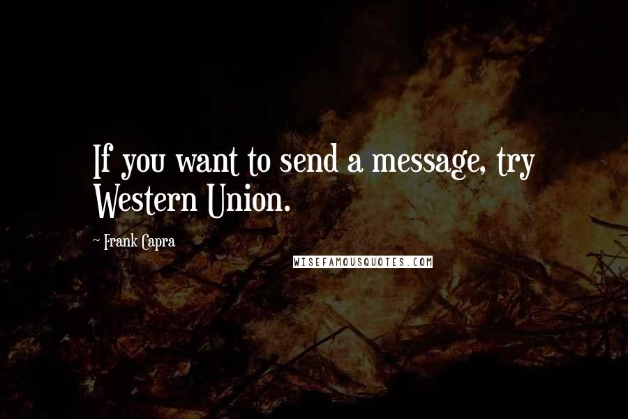 Frank Capra Quotes: If you want to send a message, try Western Union.