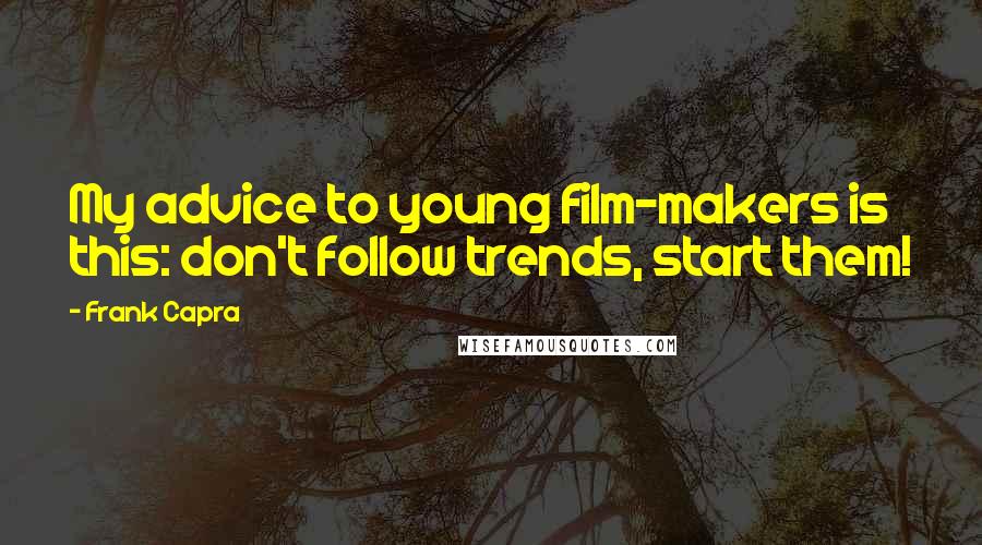 Frank Capra Quotes: My advice to young film-makers is this: don't follow trends, start them!