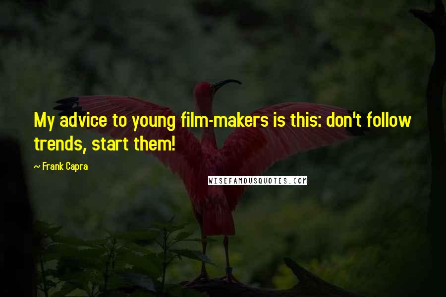 Frank Capra Quotes: My advice to young film-makers is this: don't follow trends, start them!