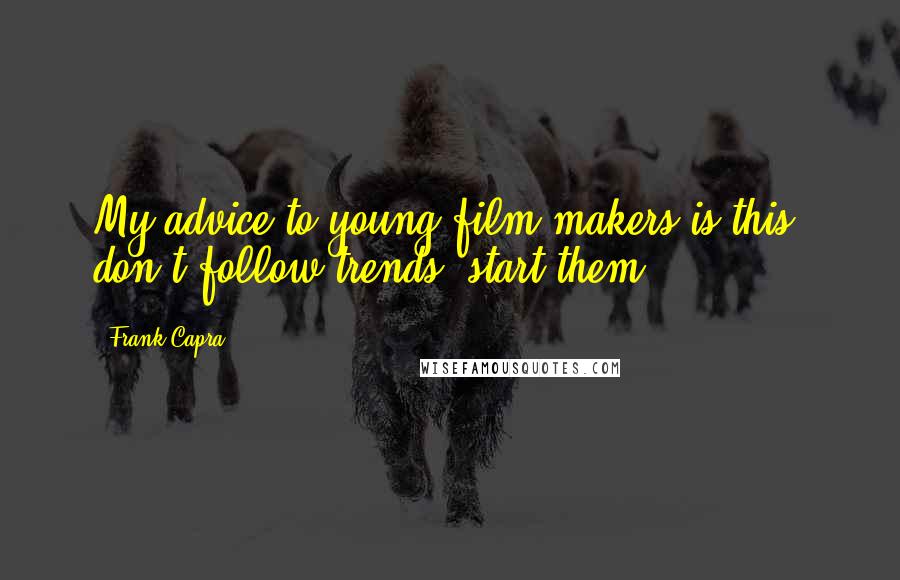 Frank Capra Quotes: My advice to young film-makers is this: don't follow trends, start them!