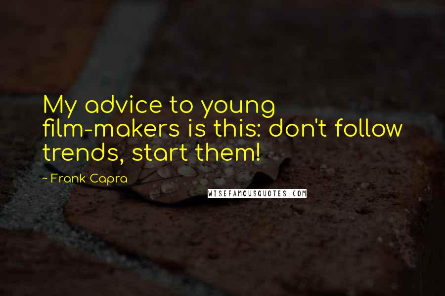 Frank Capra Quotes: My advice to young film-makers is this: don't follow trends, start them!