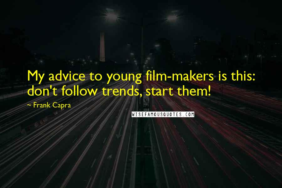 Frank Capra Quotes: My advice to young film-makers is this: don't follow trends, start them!