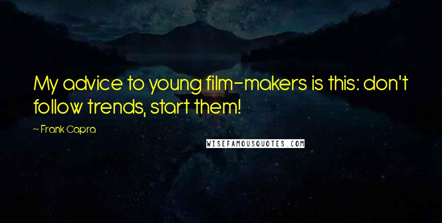 Frank Capra Quotes: My advice to young film-makers is this: don't follow trends, start them!