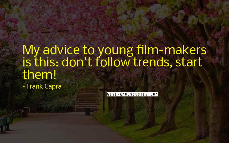 Frank Capra Quotes: My advice to young film-makers is this: don't follow trends, start them!