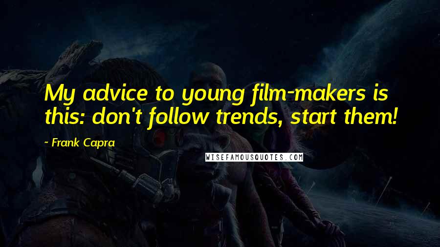 Frank Capra Quotes: My advice to young film-makers is this: don't follow trends, start them!