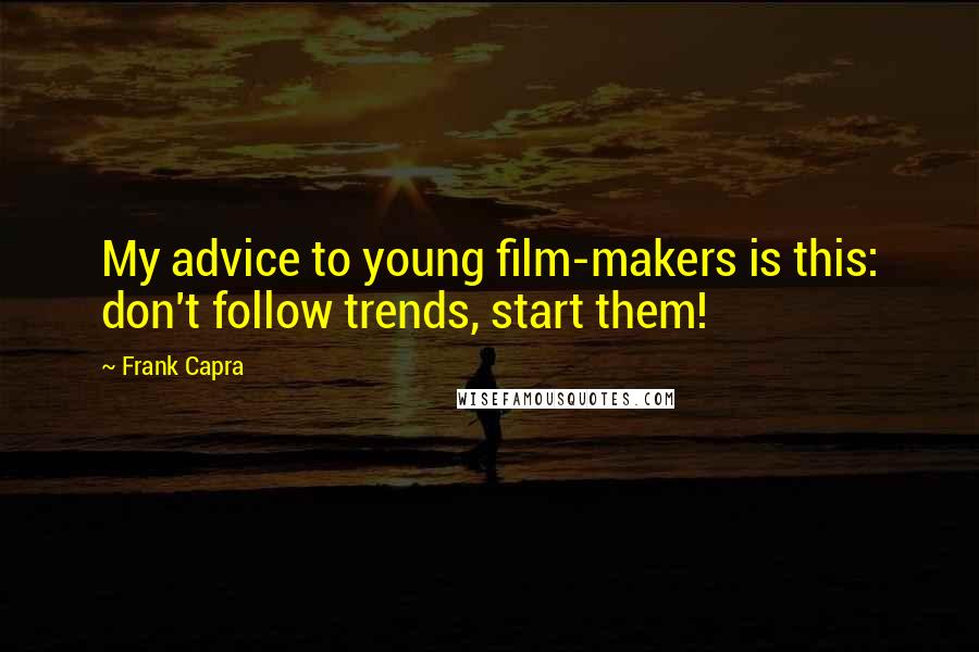 Frank Capra Quotes: My advice to young film-makers is this: don't follow trends, start them!