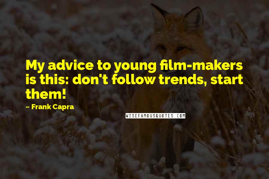 Frank Capra Quotes: My advice to young film-makers is this: don't follow trends, start them!