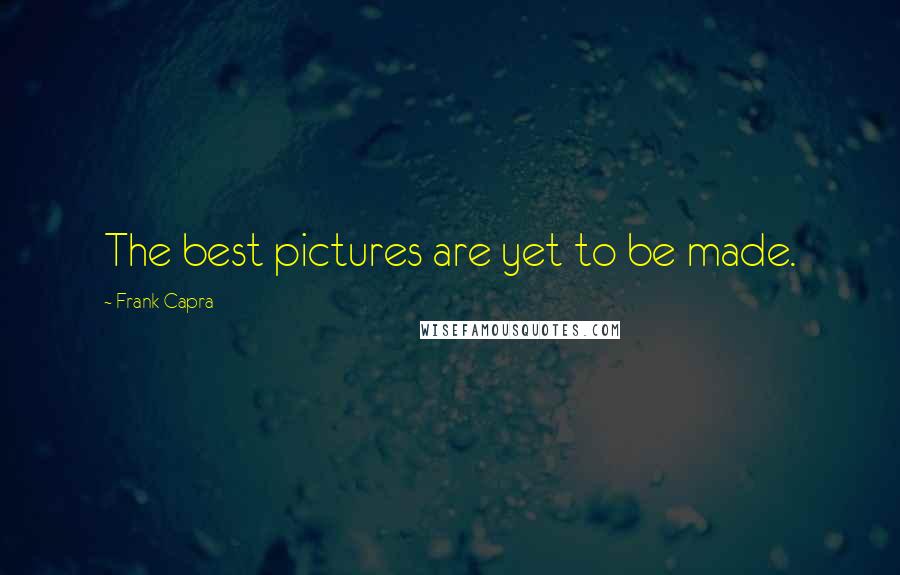 Frank Capra Quotes: The best pictures are yet to be made.
