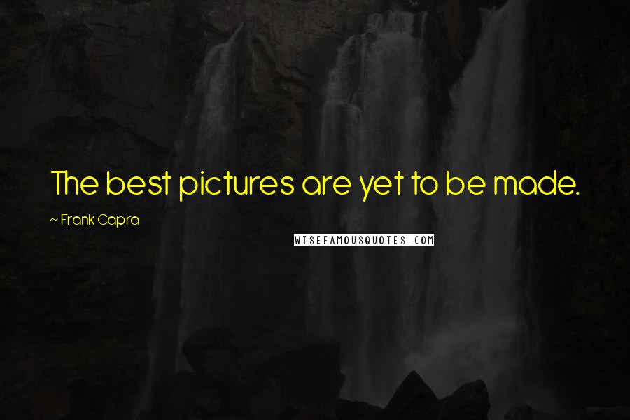 Frank Capra Quotes: The best pictures are yet to be made.