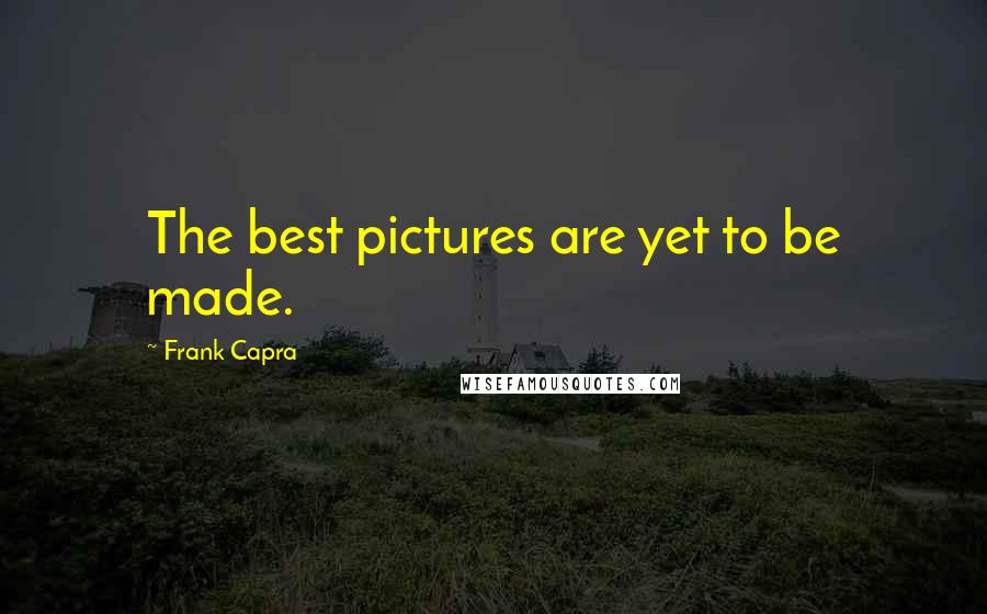 Frank Capra Quotes: The best pictures are yet to be made.
