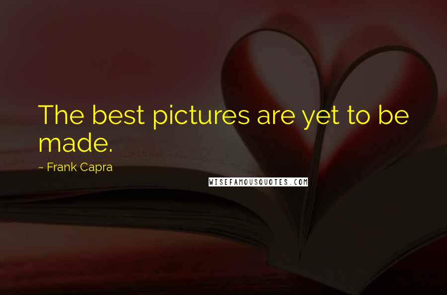 Frank Capra Quotes: The best pictures are yet to be made.