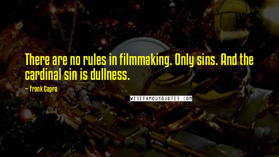 Frank Capra Quotes: There are no rules in filmmaking. Only sins. And the cardinal sin is dullness.