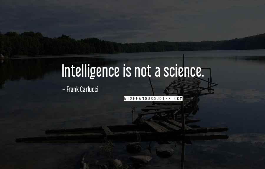 Frank Carlucci Quotes: Intelligence is not a science.