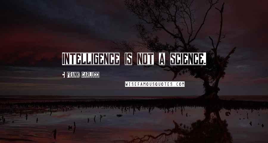 Frank Carlucci Quotes: Intelligence is not a science.