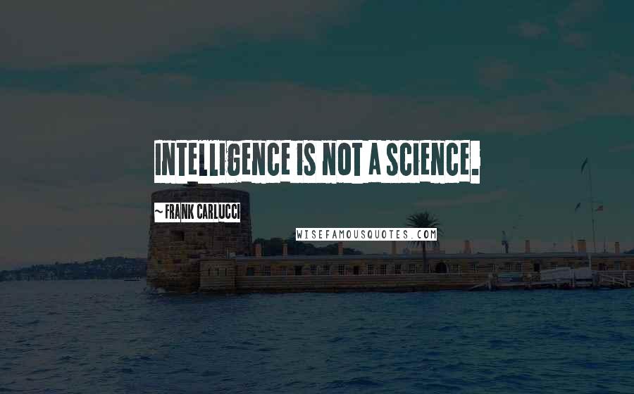 Frank Carlucci Quotes: Intelligence is not a science.