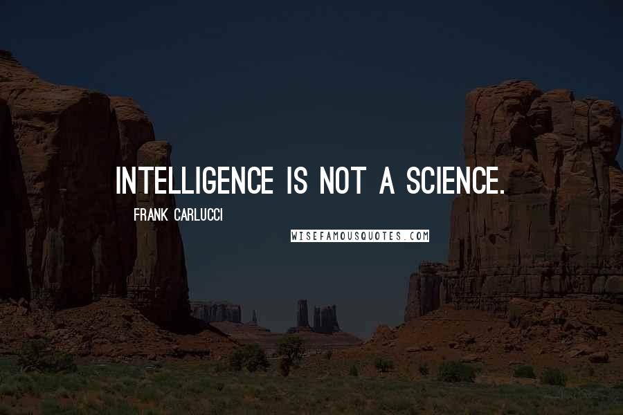 Frank Carlucci Quotes: Intelligence is not a science.