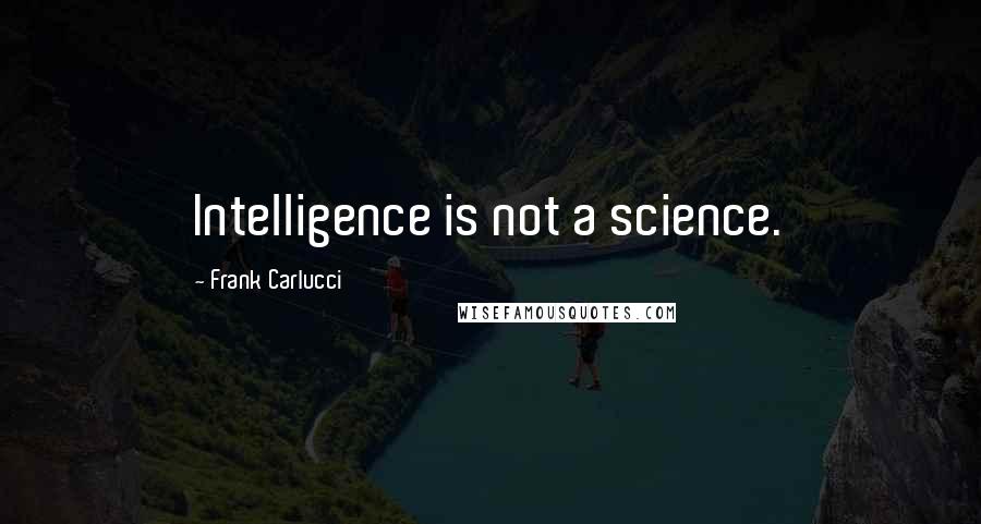 Frank Carlucci Quotes: Intelligence is not a science.