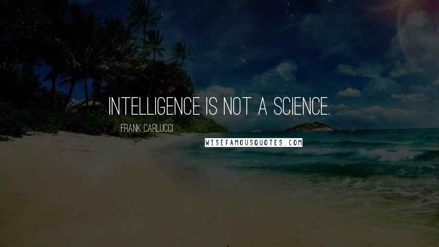 Frank Carlucci Quotes: Intelligence is not a science.