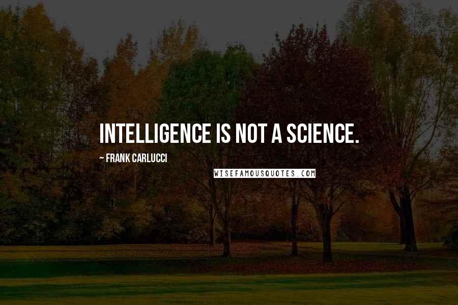 Frank Carlucci Quotes: Intelligence is not a science.