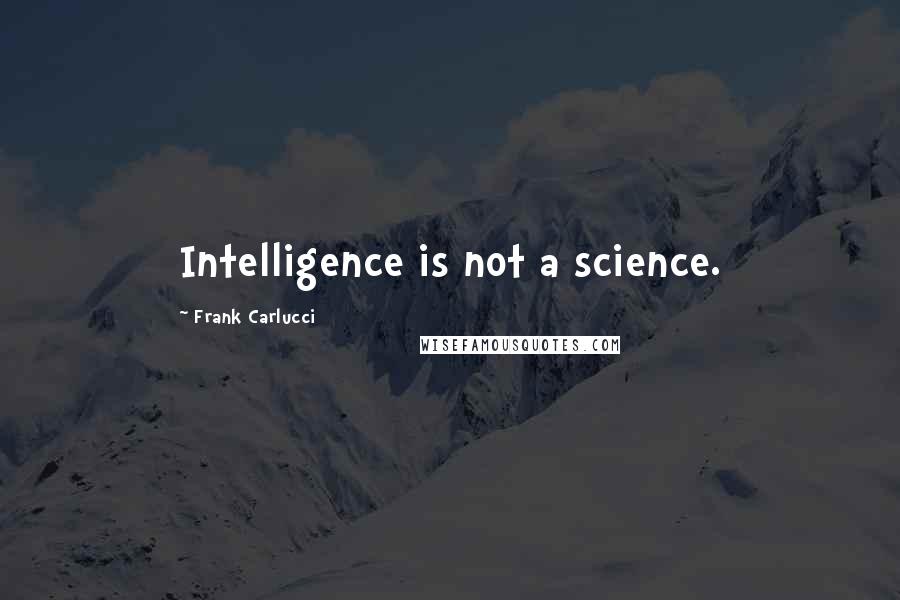 Frank Carlucci Quotes: Intelligence is not a science.