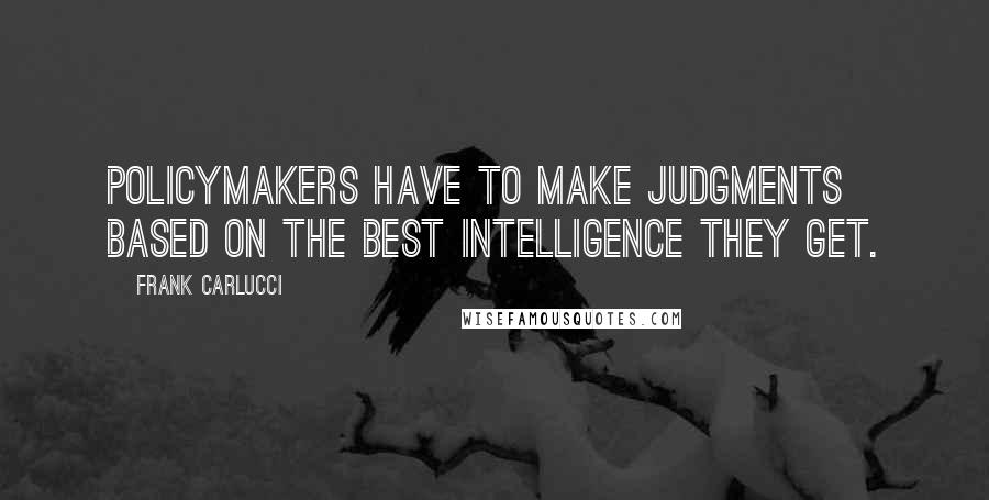 Frank Carlucci Quotes: Policymakers have to make judgments based on the best intelligence they get.