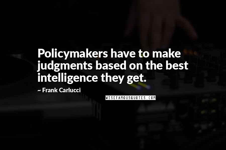 Frank Carlucci Quotes: Policymakers have to make judgments based on the best intelligence they get.