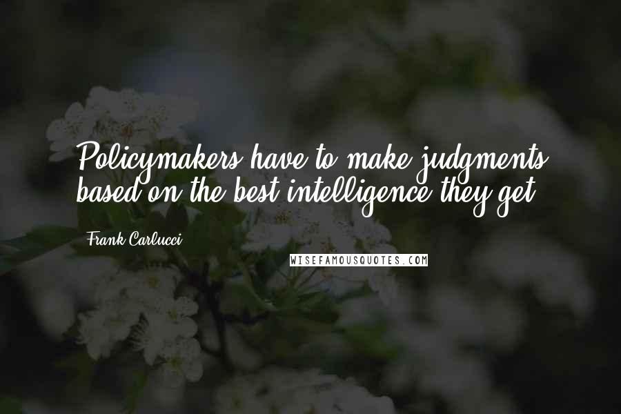 Frank Carlucci Quotes: Policymakers have to make judgments based on the best intelligence they get.