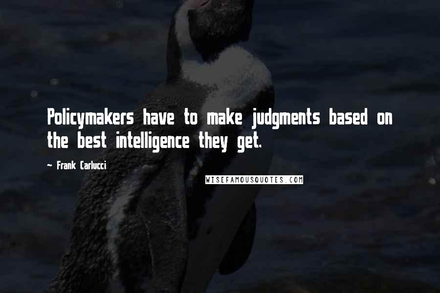 Frank Carlucci Quotes: Policymakers have to make judgments based on the best intelligence they get.