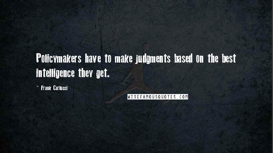 Frank Carlucci Quotes: Policymakers have to make judgments based on the best intelligence they get.