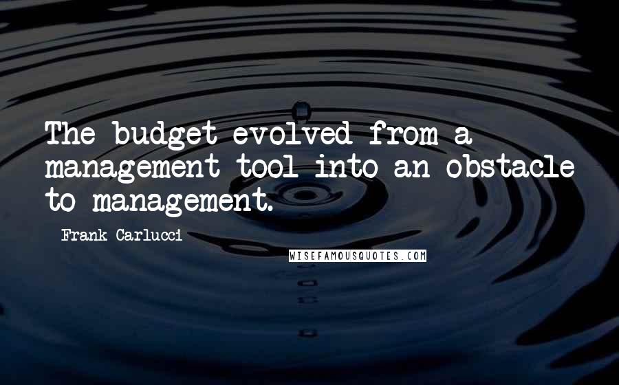 Frank Carlucci Quotes: The budget evolved from a management tool into an obstacle to management.