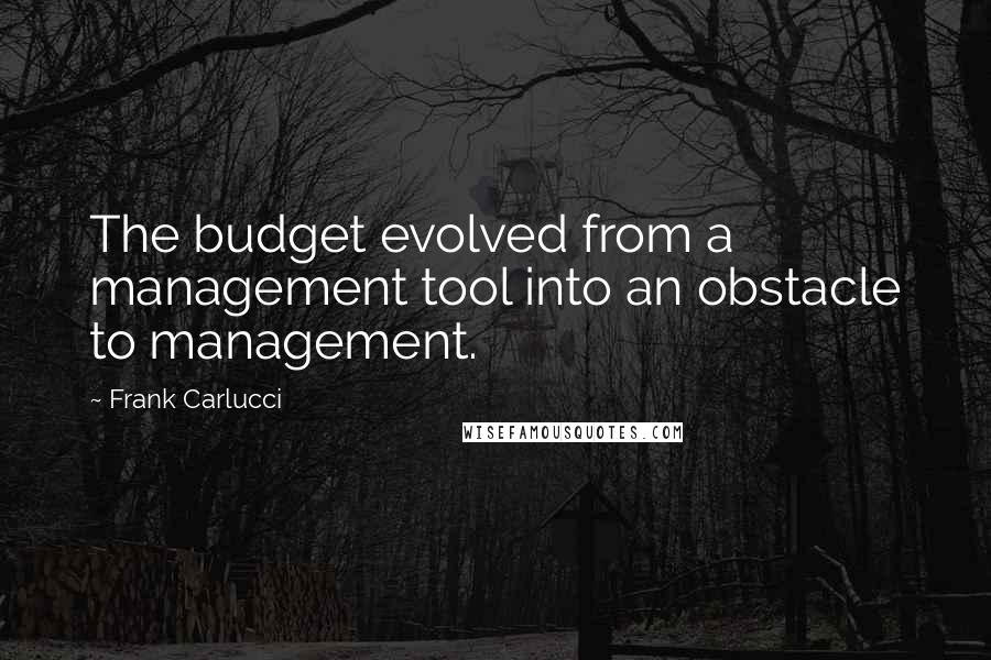 Frank Carlucci Quotes: The budget evolved from a management tool into an obstacle to management.