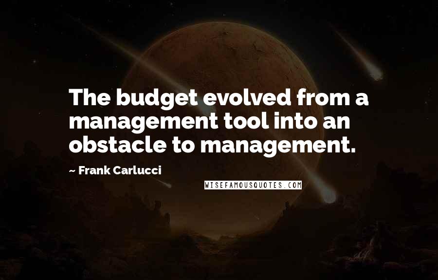 Frank Carlucci Quotes: The budget evolved from a management tool into an obstacle to management.