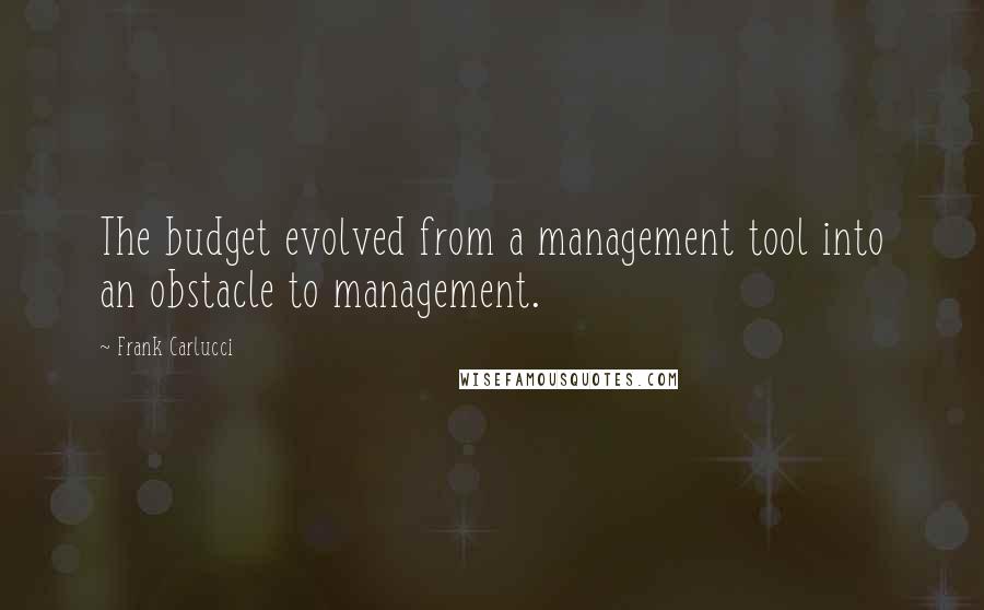 Frank Carlucci Quotes: The budget evolved from a management tool into an obstacle to management.