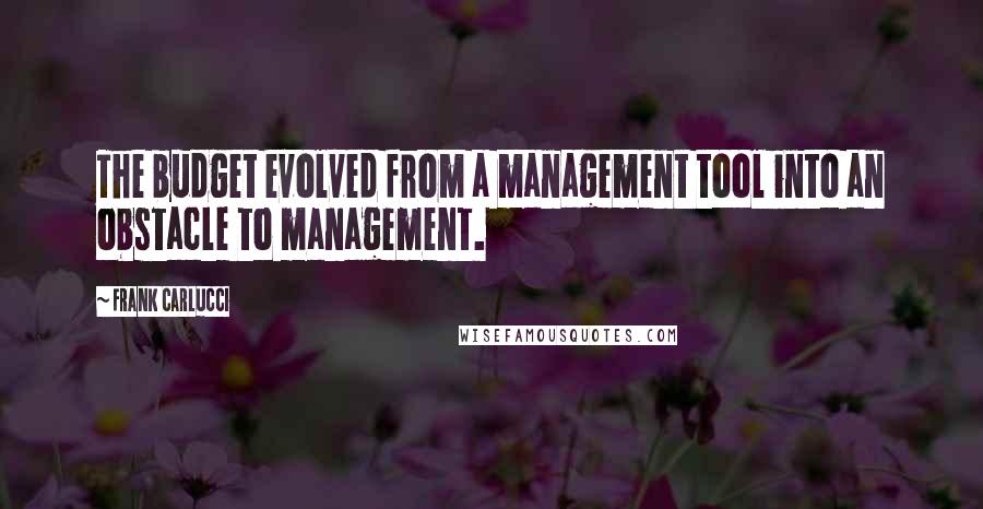 Frank Carlucci Quotes: The budget evolved from a management tool into an obstacle to management.