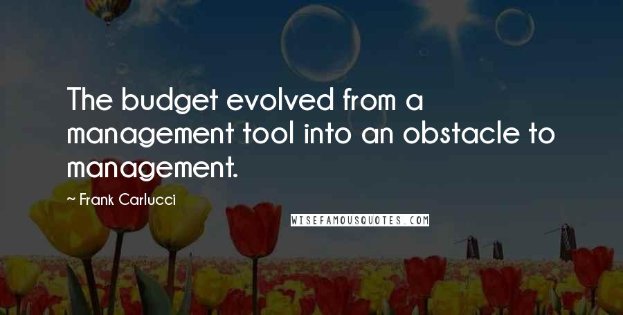 Frank Carlucci Quotes: The budget evolved from a management tool into an obstacle to management.