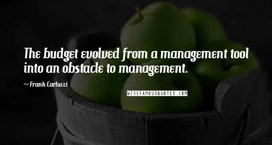 Frank Carlucci Quotes: The budget evolved from a management tool into an obstacle to management.