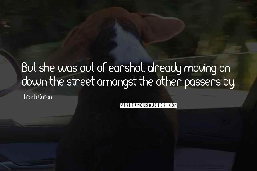 Frank Caron Quotes: But she was out of earshot, already moving on down the street amongst the other passers-by.