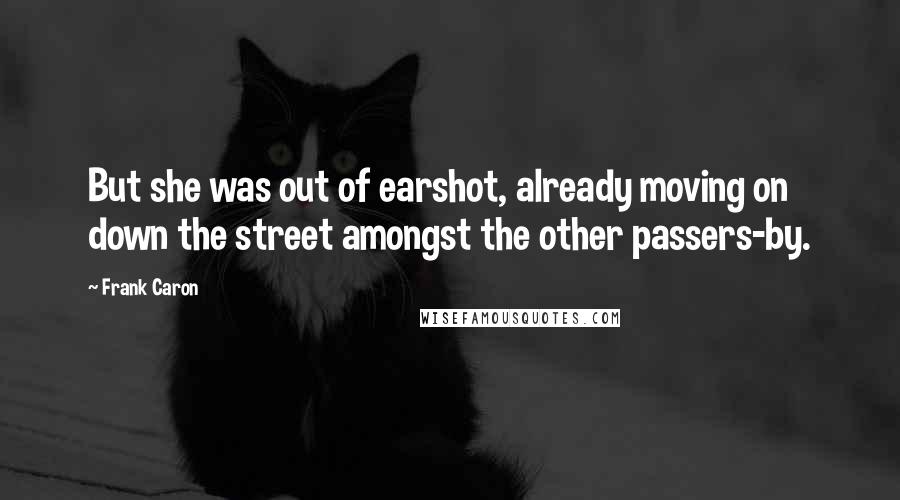 Frank Caron Quotes: But she was out of earshot, already moving on down the street amongst the other passers-by.