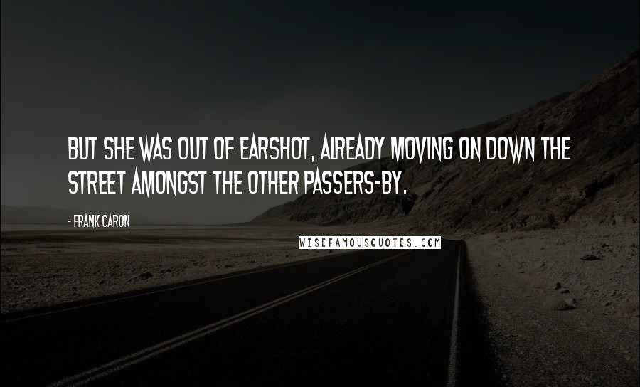 Frank Caron Quotes: But she was out of earshot, already moving on down the street amongst the other passers-by.