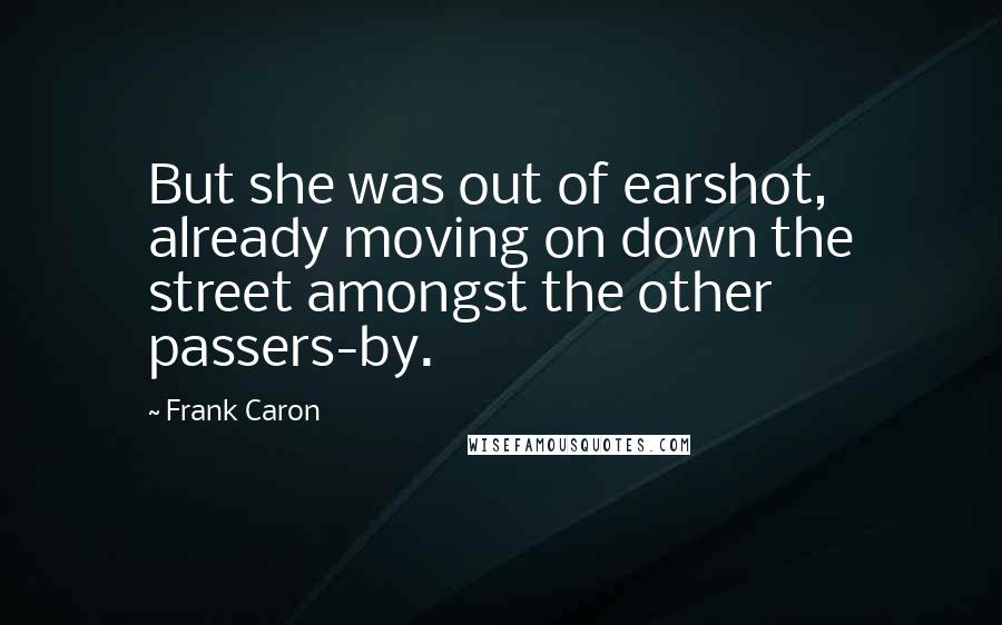 Frank Caron Quotes: But she was out of earshot, already moving on down the street amongst the other passers-by.