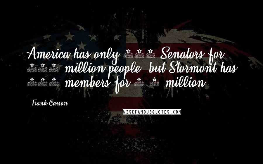 Frank Carson Quotes: America has only 100 Senators for 309 million people, but Stormont has 108 members for 1.7 million.